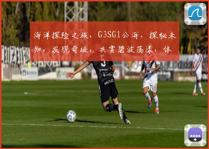 海洋探险之旅，G3SG1公海，探秘未知，发现奇迹，共赏碧波荡漾，体验非凡航程