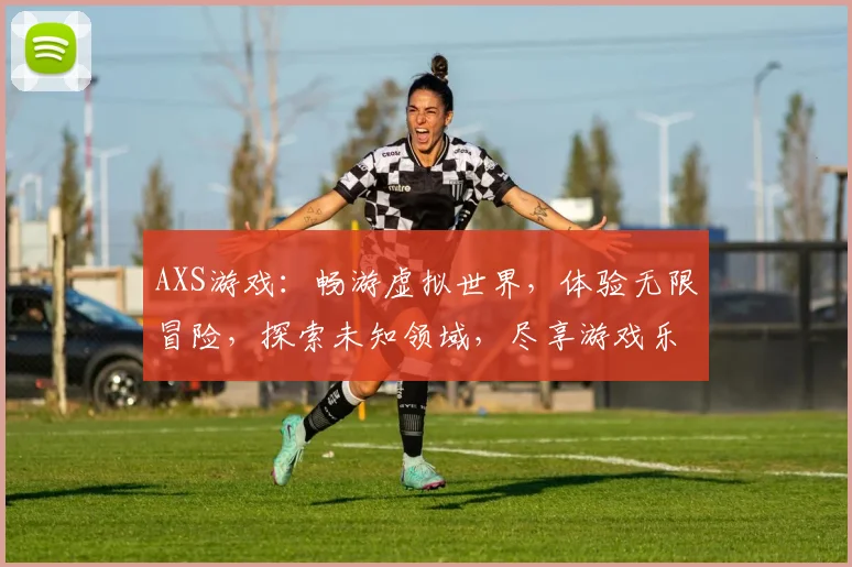 AXS游戏：畅游虚拟世界，体验无限冒险，探索未知领域，尽享游戏乐趣
