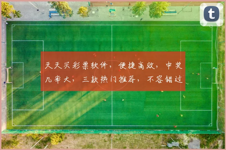 天天买彩票软件，便捷高效，中奖几率大，三款热门推荐，不容错过
