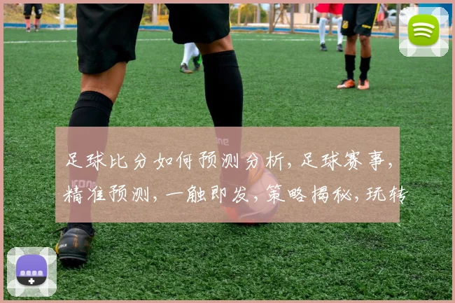 足球比分如何预测分析,足球赛事,精准预测,一触即发,策略揭秘,玩转球场。