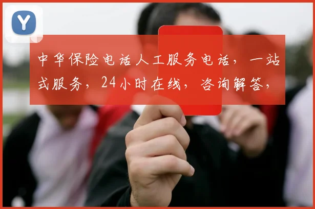 中华保险电话人工服务电话，一站式服务，24小时在线，咨询解答，理赔快捷，三重保障，值得信赖