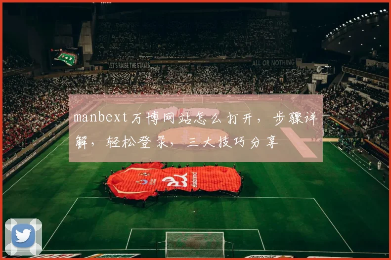 manbext万博网站怎么打开，步骤详解，轻松登录，三大技巧分享